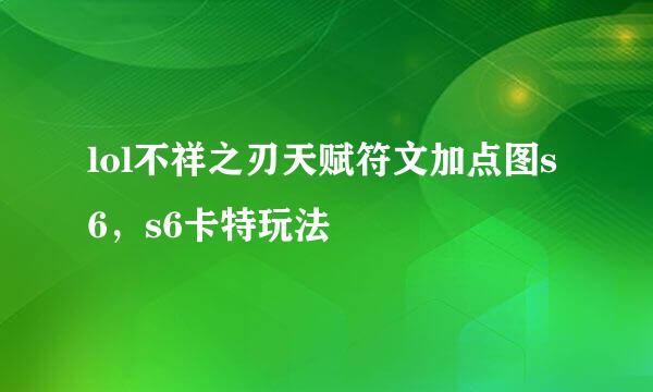 lol不祥之刃天赋符文加点图s6，s6卡特玩法
