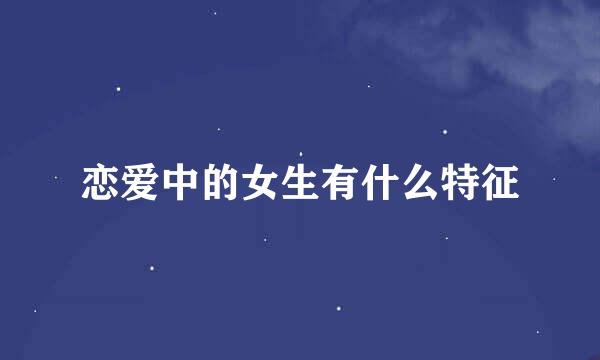 恋爱中的女生有什么特征