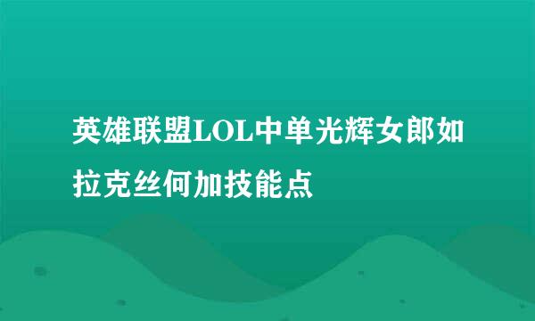 英雄联盟LOL中单光辉女郎如拉克丝何加技能点
