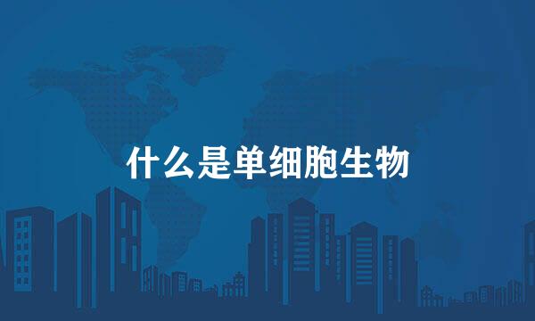 什么是单细胞生物