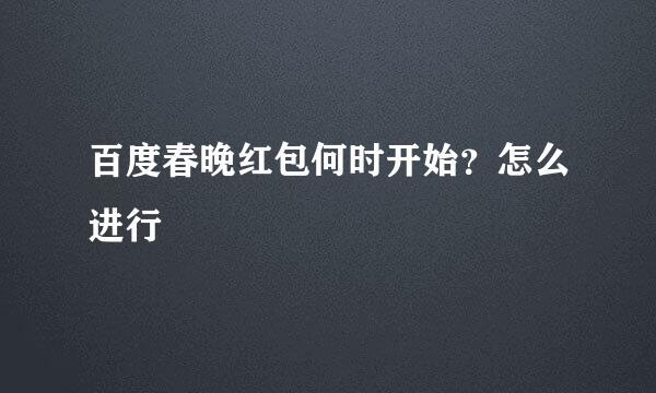 百度春晚红包何时开始？怎么进行