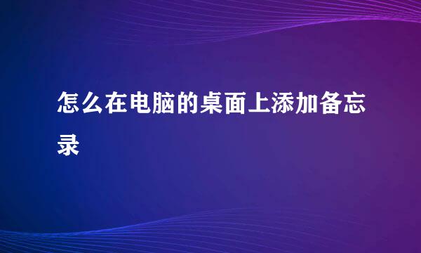 怎么在电脑的桌面上添加备忘录