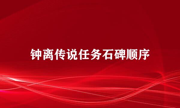 钟离传说任务石碑顺序
