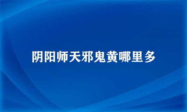 阴阳师天邪鬼黄哪里多