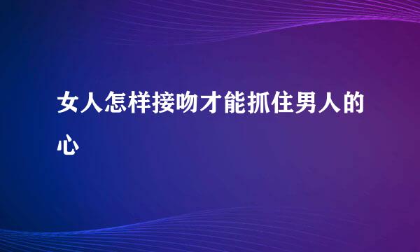 女人怎样接吻才能抓住男人的心