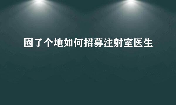 圈了个地如何招募注射室医生