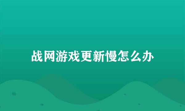 战网游戏更新慢怎么办