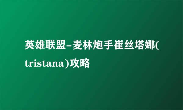 英雄联盟-麦林炮手崔丝塔娜(tristana)攻略
