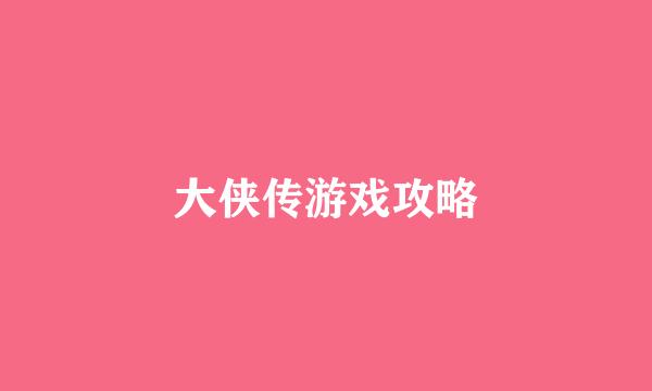 大侠传游戏攻略