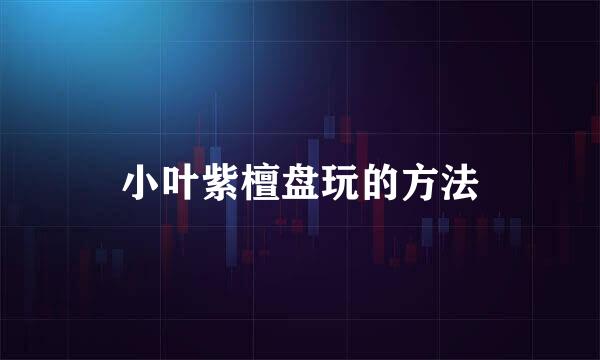 小叶紫檀盘玩的方法