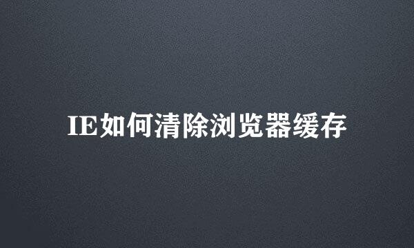 IE如何清除浏览器缓存