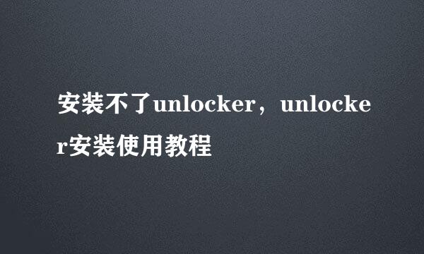 安装不了unlocker，unlocker安装使用教程