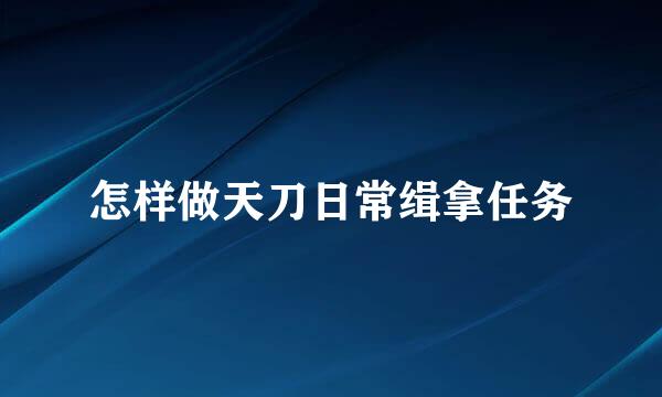 怎样做天刀日常缉拿任务