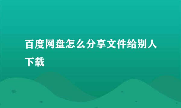 百度网盘怎么分享文件给别人下载