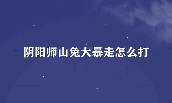 阴阳师山兔大暴走怎么打