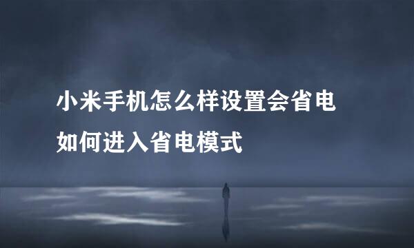 小米手机怎么样设置会省电 如何进入省电模式