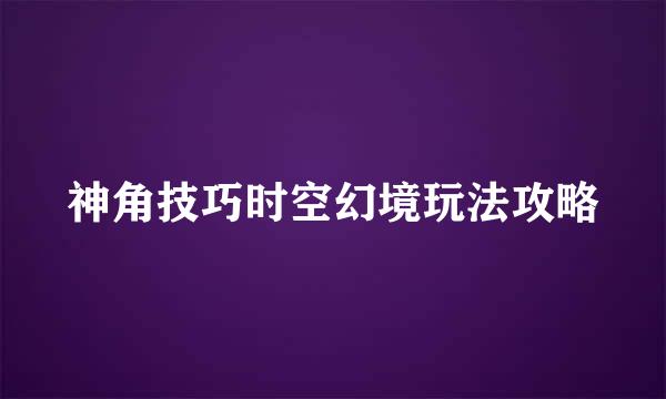 神角技巧时空幻境玩法攻略