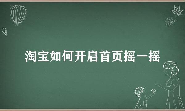 淘宝如何开启首页摇一摇