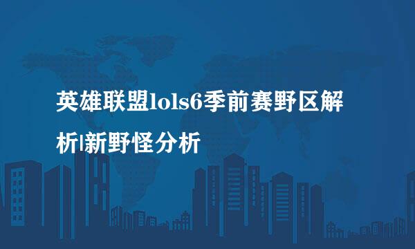 英雄联盟lols6季前赛野区解析|新野怪分析
