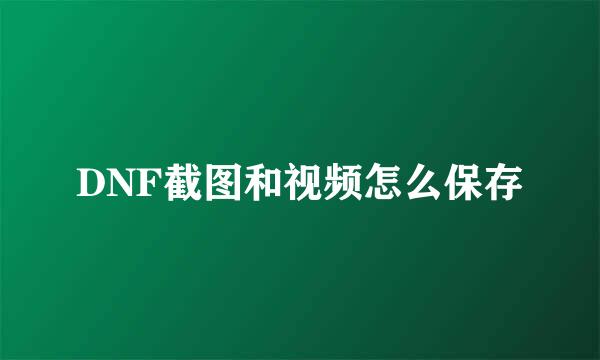 DNF截图和视频怎么保存