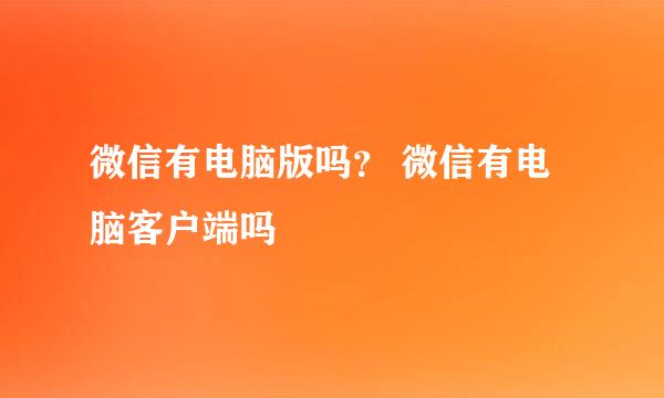 微信有电脑版吗？ 微信有电脑客户端吗