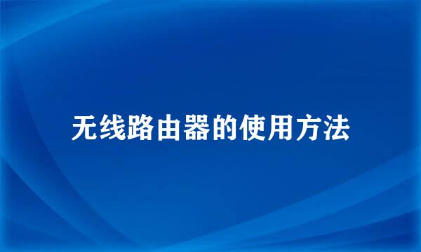 无线路由器的使用方法