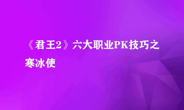 《君王2》六大职业PK技巧之寒冰使
