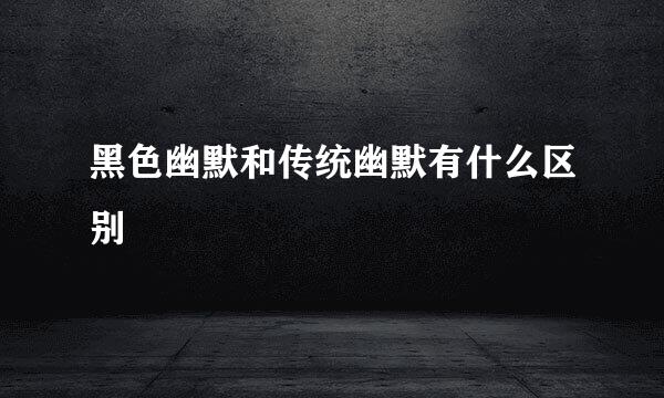 黑色幽默和传统幽默有什么区别