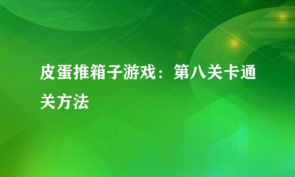 皮蛋推箱子游戏：第八关卡通关方法
