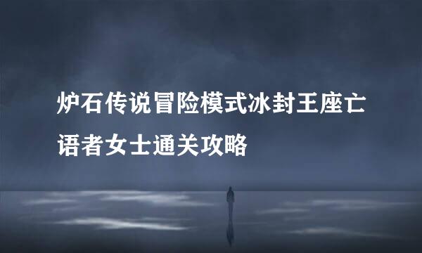 炉石传说冒险模式冰封王座亡语者女士通关攻略