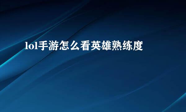 lol手游怎么看英雄熟练度