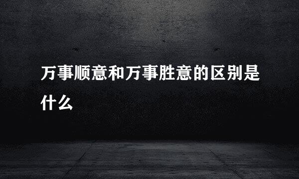万事顺意和万事胜意的区别是什么