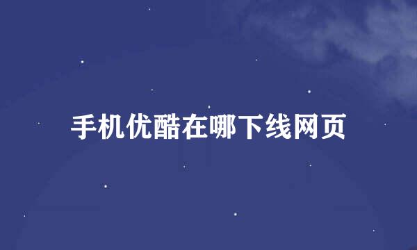 手机优酷在哪下线网页