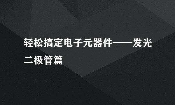 轻松搞定电子元器件——发光二极管篇