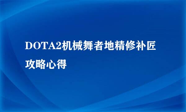 DOTA2机械舞者地精修补匠攻略心得