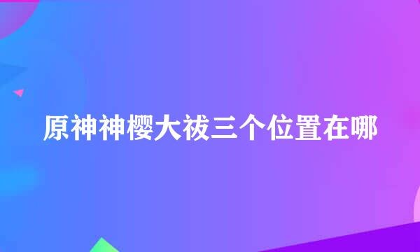 原神神樱大祓三个位置在哪