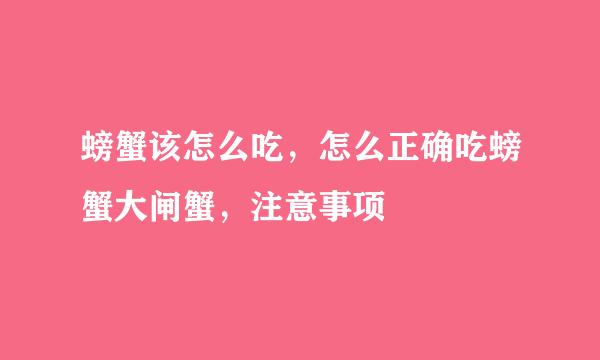螃蟹该怎么吃，怎么正确吃螃蟹大闸蟹，注意事项