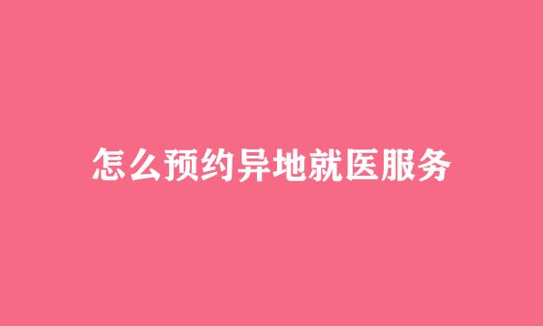 怎么预约异地就医服务