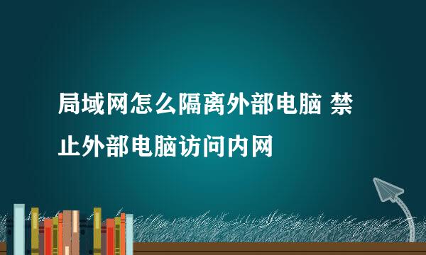 局域网怎么隔离外部电脑 禁止外部电脑访问内网