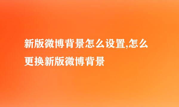 新版微博背景怎么设置,怎么更换新版微博背景