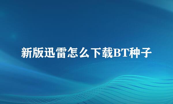 新版迅雷怎么下载BT种子