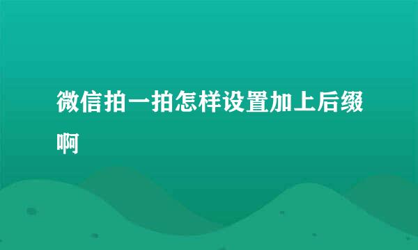 微信拍一拍怎样设置加上后缀啊