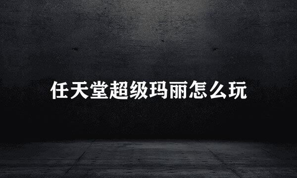 任天堂超级玛丽怎么玩