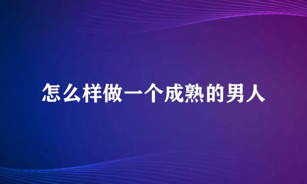 怎么样做一个成熟的男人