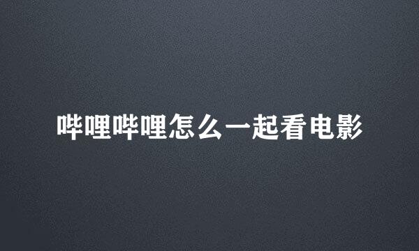 哔哩哔哩怎么一起看电影