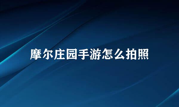 摩尔庄园手游怎么拍照