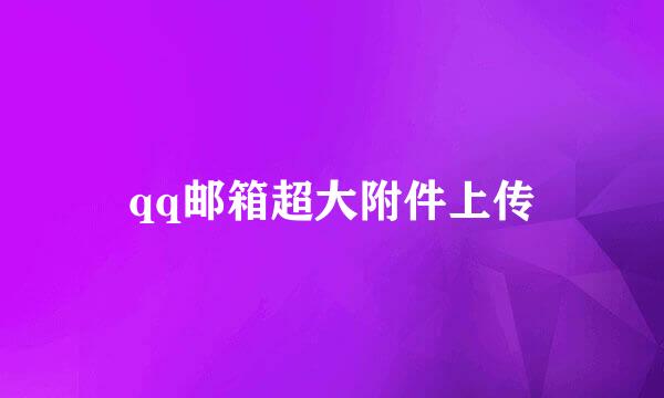 qq邮箱超大附件上传