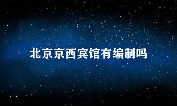 北京京西宾馆有编制吗