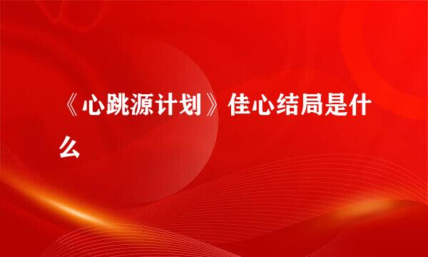 《心跳源计划》佳心结局是什么