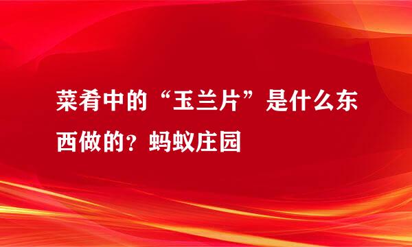 菜肴中的“玉兰片”是什么东西做的？蚂蚁庄园